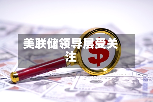 美联储领导层受关注