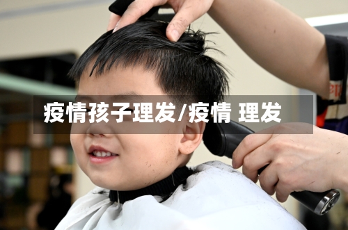 疫情孩子理发/疫情 理发