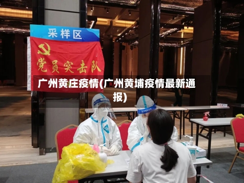 广州黄庄疫情(广州黄埔疫情最新通报)