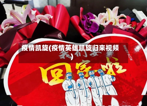 疫情凯旋(疫情英雄凯旋归来视频)
