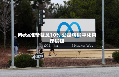 Meta准备裁员10% 公司将扁平化管理层级