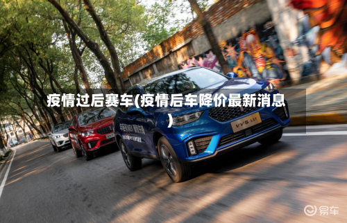 疫情过后赛车(疫情后车降价最新消息)