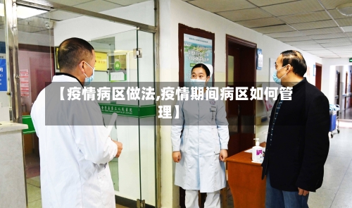 【疫情病区做法,疫情期间病区如何管理】