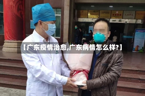 【广东疫情治愈,广东病情怎么样?】
