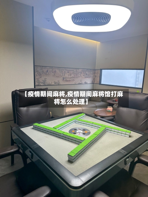 【疫情期间麻将,疫情期间麻将馆打麻将怎么处理】