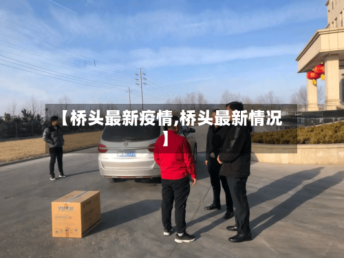 【桥头最新疫情,桥头最新情况】