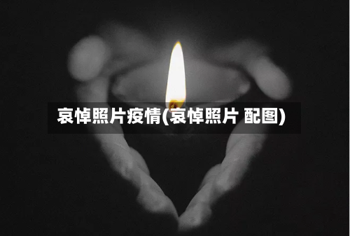 哀悼照片疫情(哀悼照片 配图)