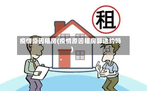 疫情原因租房(疫情原因租房算违约吗)