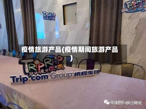 疫情旅游产品(疫情期间旅游产品)