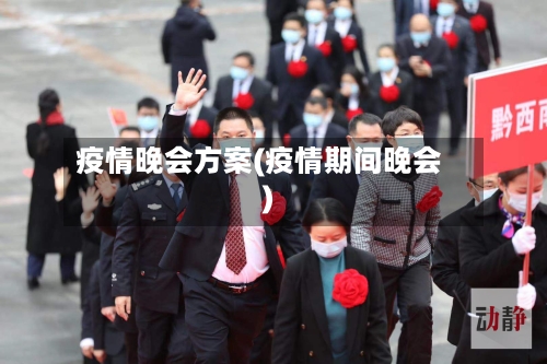 疫情晚会方案(疫情期间晚会)