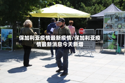 保加利亚疫情最新疫情/保加利亚疫情最新消息今天新增