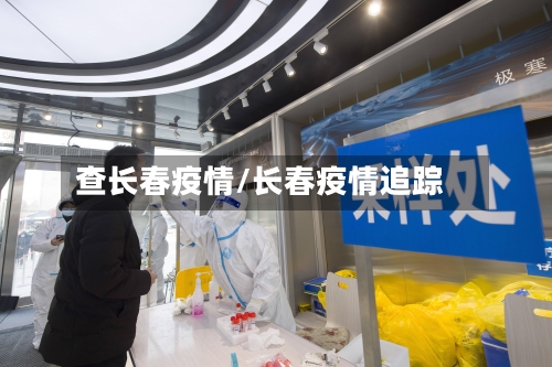 查长春疫情/长春疫情追踪