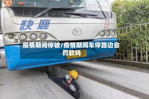 疫情期间停驶/疫情期间车停路边会罚款吗