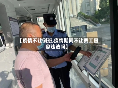 【疫情不让倒班,疫情期间不让员工回家违法吗】