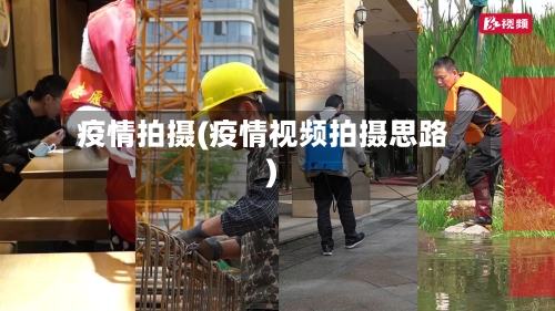 疫情拍摄(疫情视频拍摄思路)