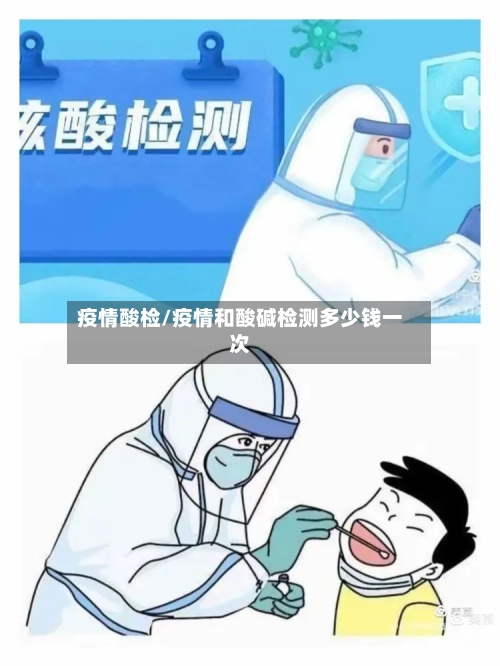 疫情酸检/疫情和酸碱检测多少钱一次