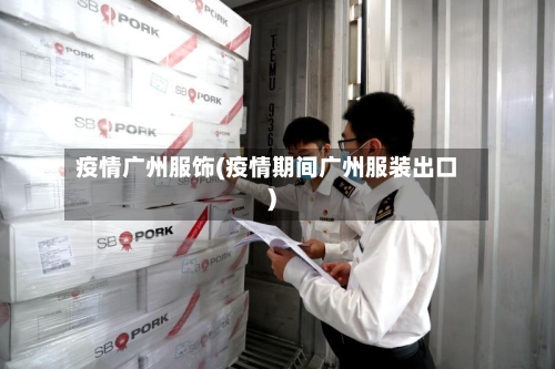 疫情广州服饰(疫情期间广州服装出口)