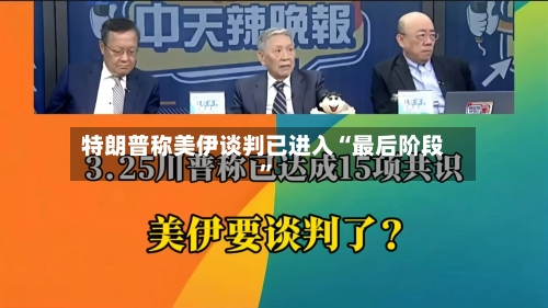 特朗普称美伊谈判已进入“最后阶段”