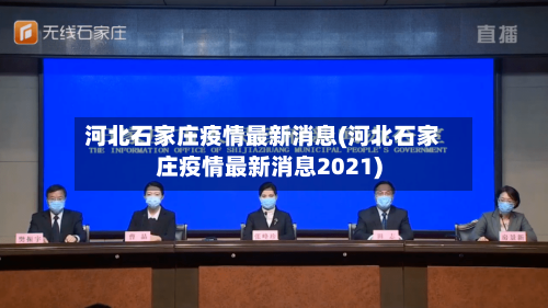 河北石家庄疫情最新消息(河北石家庄疫情最新消息2021)