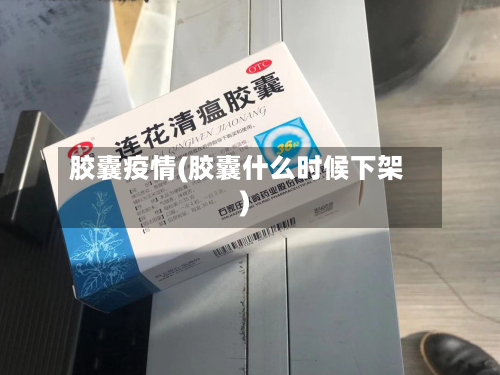 胶囊疫情(胶囊什么时候下架)