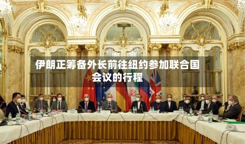 伊朗正筹备外长前往纽约参加联合国会议的行程