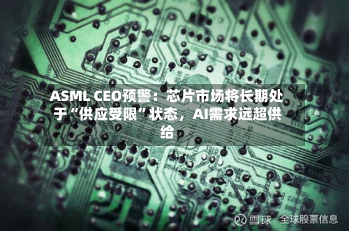 ASML CEO预警：芯片市场将长期处于“供应受限”状态，AI需求远超供给