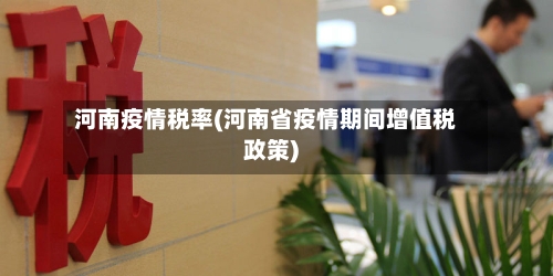 河南疫情税率(河南省疫情期间增值税政策)