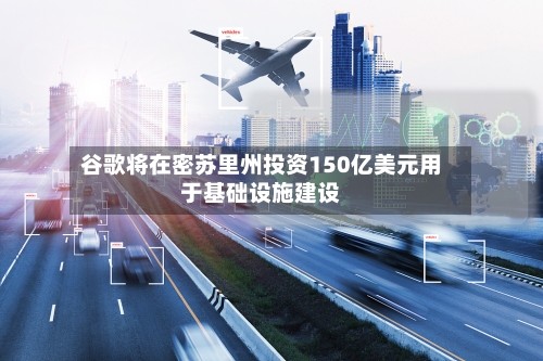 谷歌将在密苏里州投资150亿美元用于基础设施建设