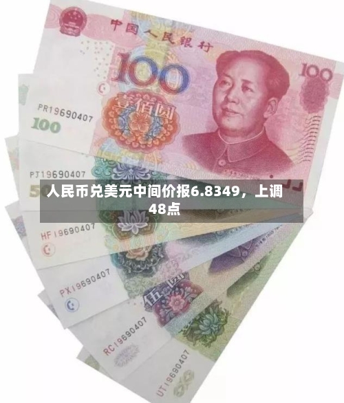 人民币兑美元中间价报6.8349，上调48点