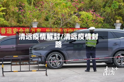 清远疫情解封/清远疫情封路