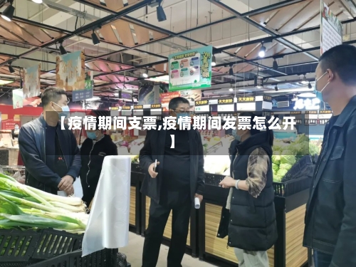 【疫情期间支票,疫情期间发票怎么开】