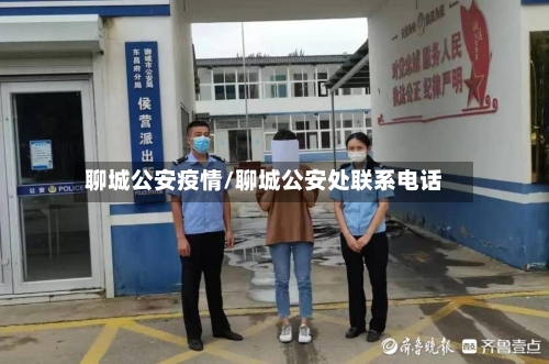 聊城公安疫情/聊城公安处联系电话