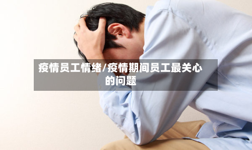 疫情员工情绪/疫情期间员工最关心的问题