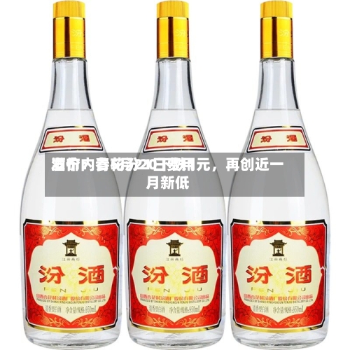 酒价内参5月21日费用发布：青花汾20下跌1元，再创近一月新低