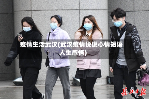 疫情生活武汉(武汉疫情说说心情短语人生感悟)
