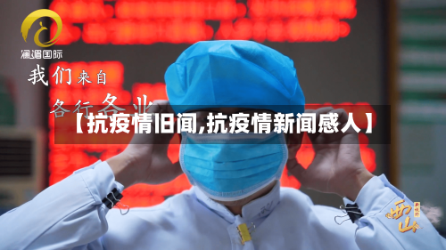【抗疫情旧闻,抗疫情新闻感人】