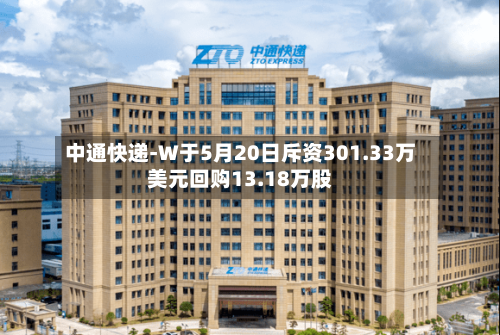 中通快递-W于5月20日斥资301.33万美元回购13.18万股
