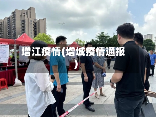 增江疫情(增城疫情通报)