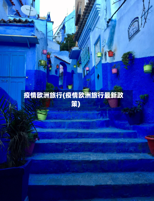 疫情欧洲旅行(疫情欧洲旅行最新政策)