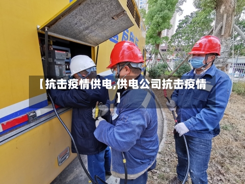 【抗击疫情供电,供电公司抗击疫情】