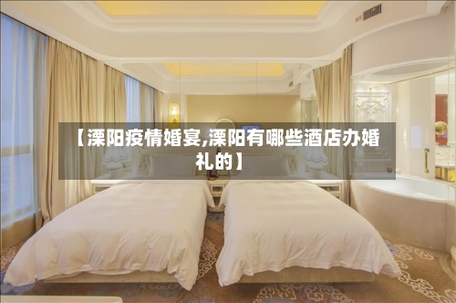 【溧阳疫情婚宴,溧阳有哪些酒店办婚礼的】