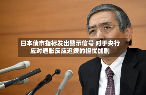 日本债市指标发出警示信号 对于央行应对通胀反应迟缓的担忧加剧
