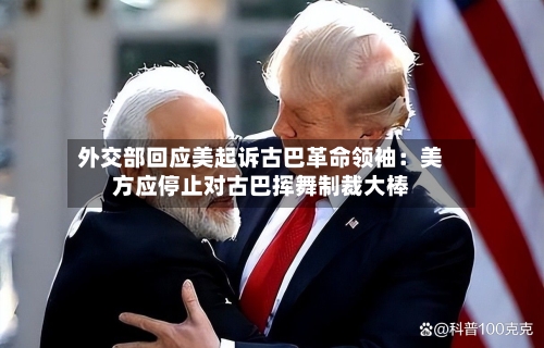 外交部回应美起诉古巴革命领袖：美方应停止对古巴挥舞制裁大棒