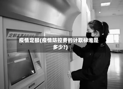 疫情定额(疫情防控费的计取标准是多少?)