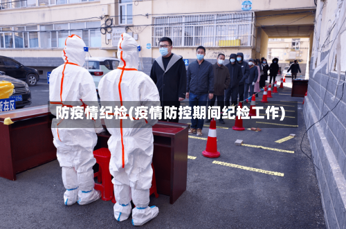 防疫情纪检(疫情防控期间纪检工作)