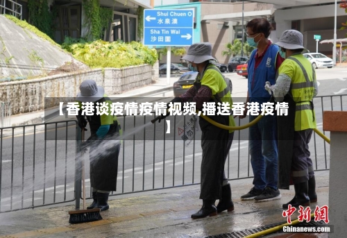 【香港谈疫情疫情视频,播送香港疫情】