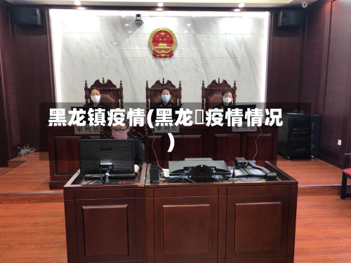 黑龙镇疫情(黑龙冮疫情情况)