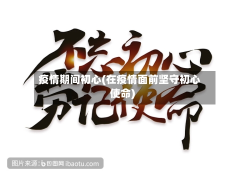 疫情期间初心(在疫情面前坚守初心使命)