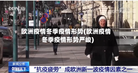 欧洲疫情冬季疫情形势(欧洲疫情冬季疫情形势严峻)
