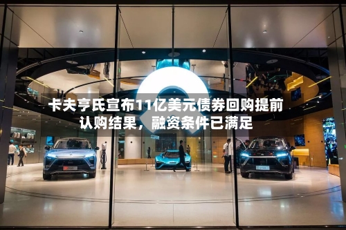 卡夫亨氏宣布11亿美元债券回购提前认购结果，融资条件已满足